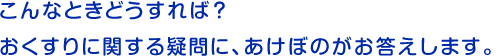 こんなときどうすれば?おくすりに関する疑問に、あけぼのがお答えします。